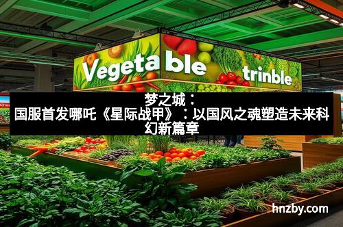 梦之城：国服首发哪吒《星际战甲》：以国风之魂塑造未来科幻新篇章