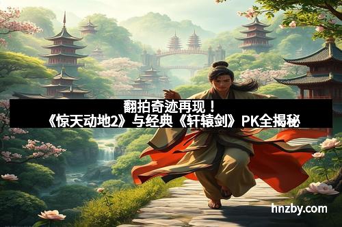 翻拍奇迹再现！《惊天动地2》与经典《轩辕剑》PK全揭秘